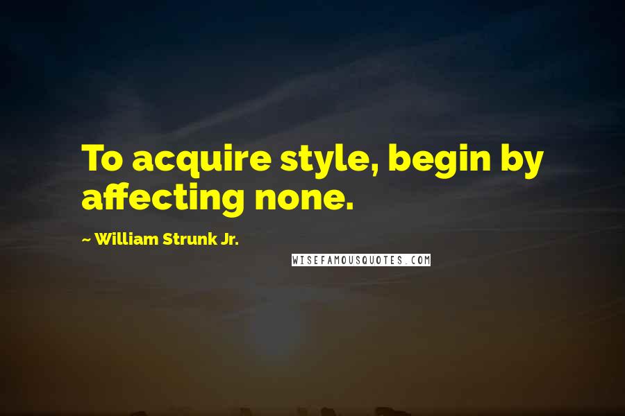 William Strunk Jr. Quotes: To acquire style, begin by affecting none.