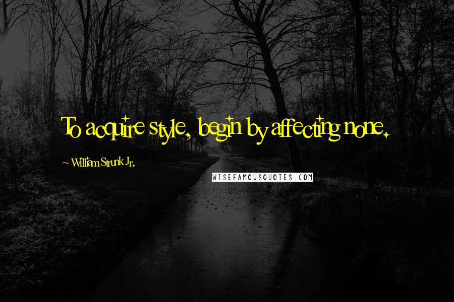 William Strunk Jr. Quotes: To acquire style, begin by affecting none.