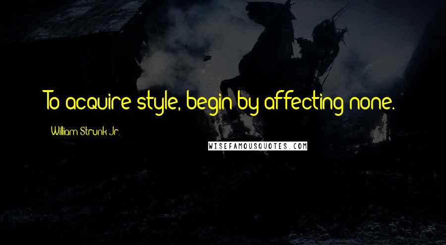 William Strunk Jr. Quotes: To acquire style, begin by affecting none.