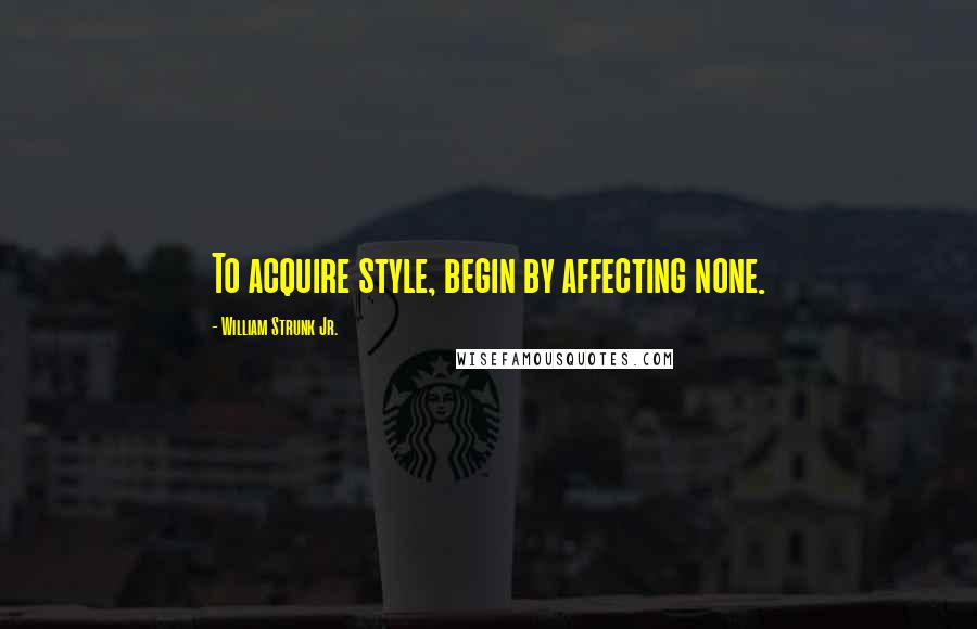 William Strunk Jr. Quotes: To acquire style, begin by affecting none.