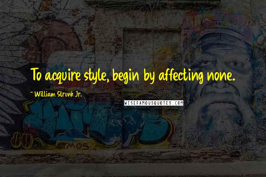 William Strunk Jr. Quotes: To acquire style, begin by affecting none.