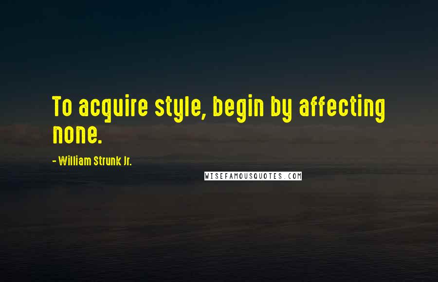 William Strunk Jr. Quotes: To acquire style, begin by affecting none.