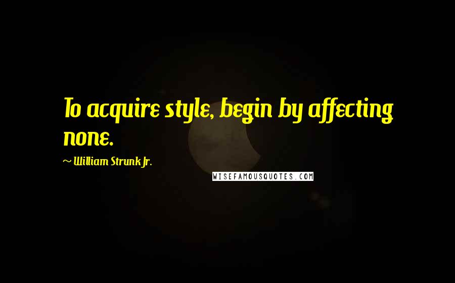 William Strunk Jr. Quotes: To acquire style, begin by affecting none.