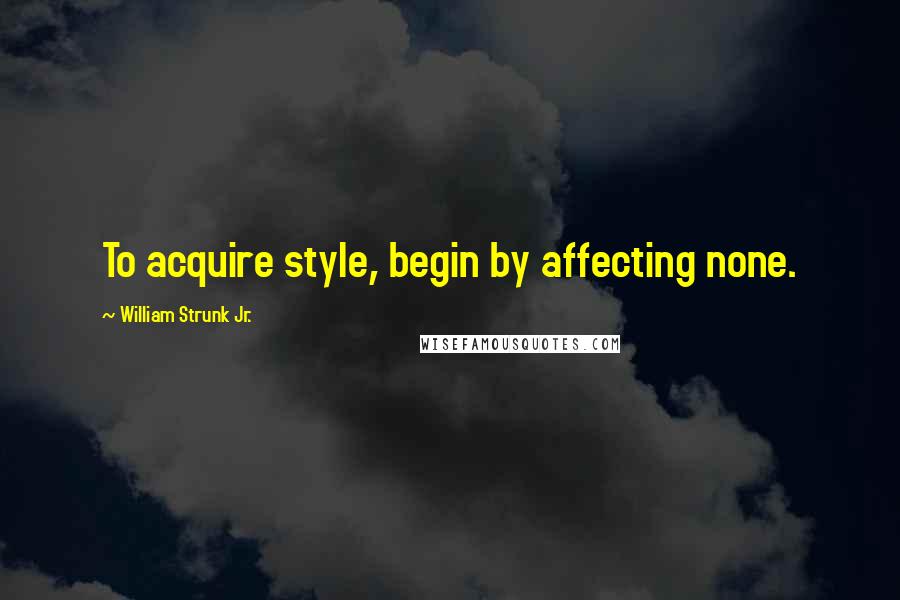 William Strunk Jr. Quotes: To acquire style, begin by affecting none.