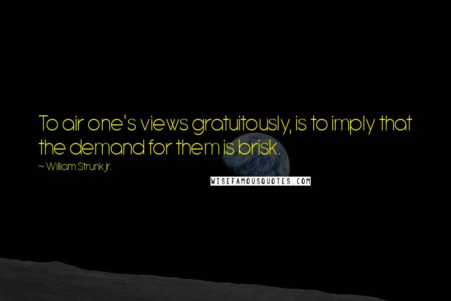 William Strunk Jr. Quotes: To air one's views gratuitously, is to imply that the demand for them is brisk.