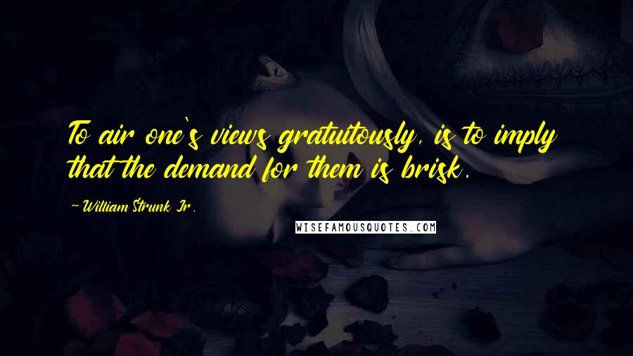 William Strunk Jr. Quotes: To air one's views gratuitously, is to imply that the demand for them is brisk.