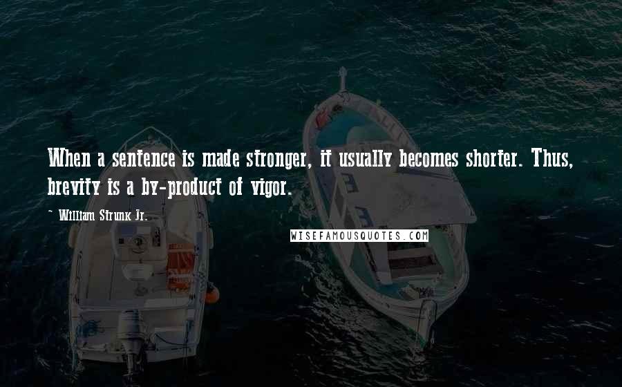 William Strunk Jr. Quotes: When a sentence is made stronger, it usually becomes shorter. Thus, brevity is a by-product of vigor.