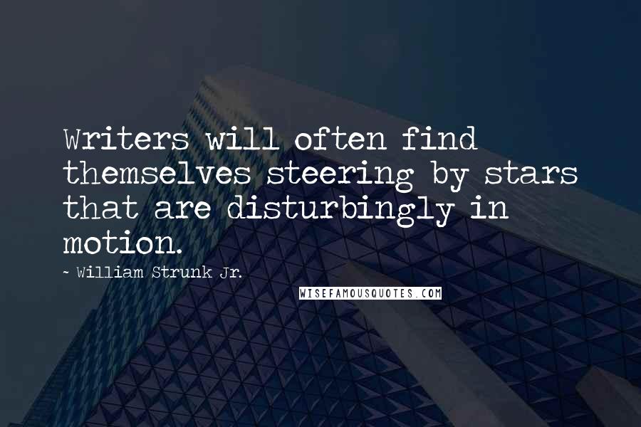 William Strunk Jr. Quotes: Writers will often find themselves steering by stars that are disturbingly in motion.