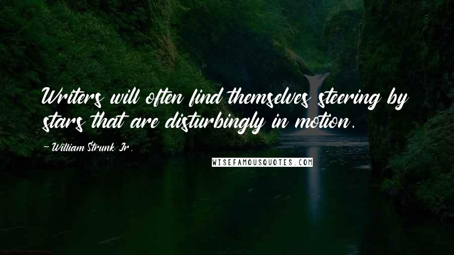 William Strunk Jr. Quotes: Writers will often find themselves steering by stars that are disturbingly in motion.