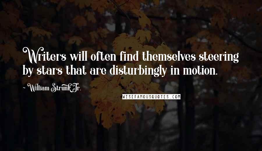 William Strunk Jr. Quotes: Writers will often find themselves steering by stars that are disturbingly in motion.