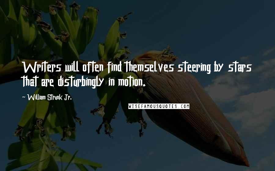 William Strunk Jr. Quotes: Writers will often find themselves steering by stars that are disturbingly in motion.