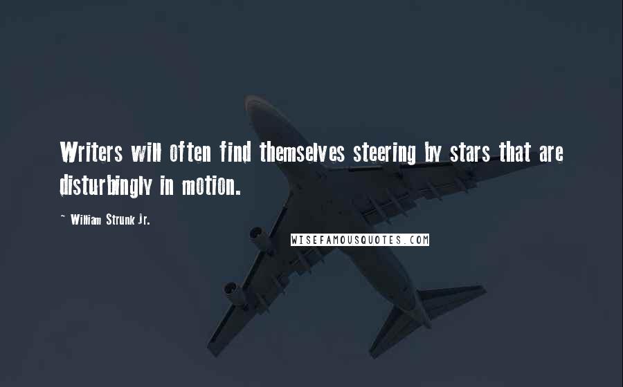 William Strunk Jr. Quotes: Writers will often find themselves steering by stars that are disturbingly in motion.