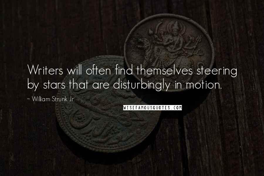 William Strunk Jr. Quotes: Writers will often find themselves steering by stars that are disturbingly in motion.