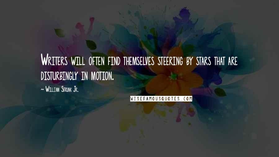 William Strunk Jr. Quotes: Writers will often find themselves steering by stars that are disturbingly in motion.