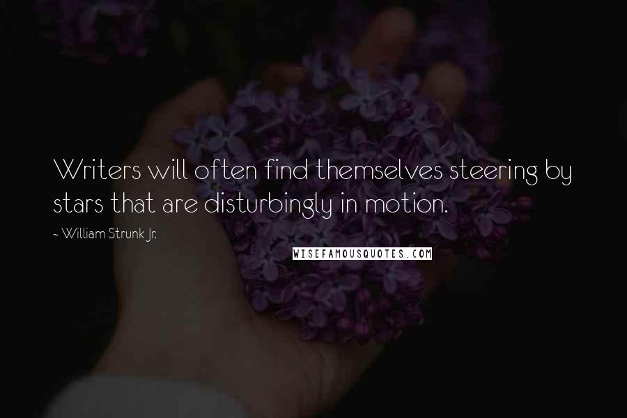 William Strunk Jr. Quotes: Writers will often find themselves steering by stars that are disturbingly in motion.