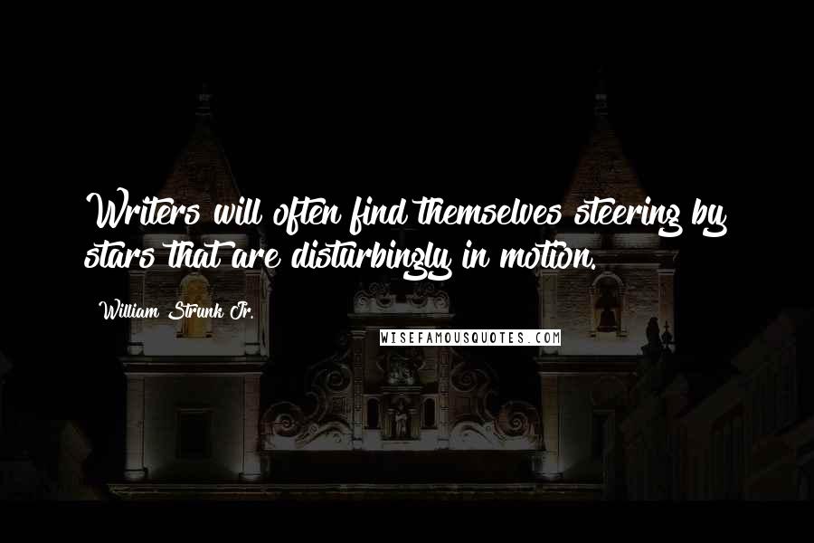 William Strunk Jr. Quotes: Writers will often find themselves steering by stars that are disturbingly in motion.