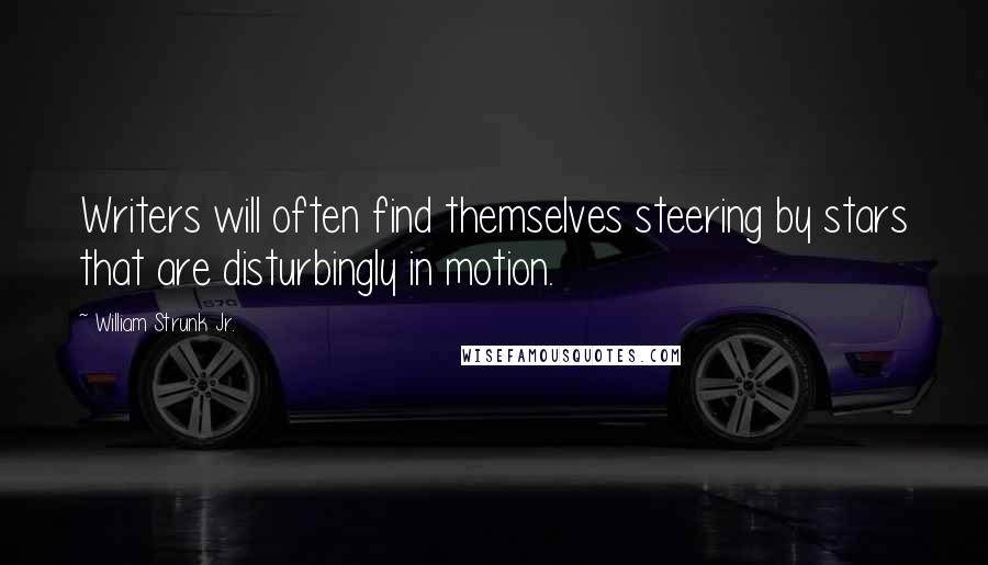 William Strunk Jr. Quotes: Writers will often find themselves steering by stars that are disturbingly in motion.