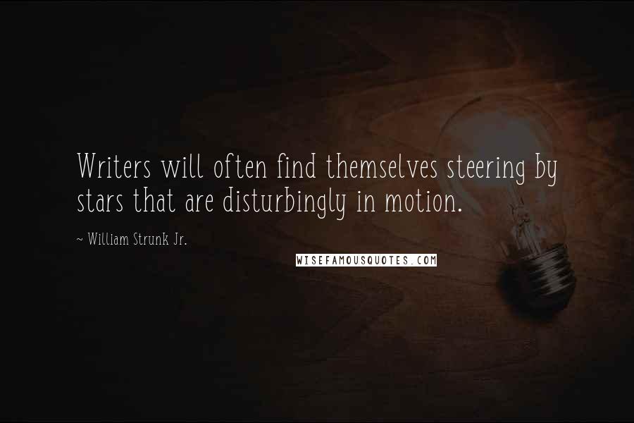 William Strunk Jr. Quotes: Writers will often find themselves steering by stars that are disturbingly in motion.