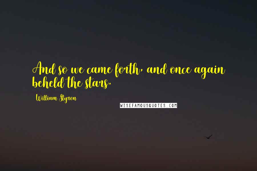 William Styron Quotes: And so we came forth, and once again beheld the stars.