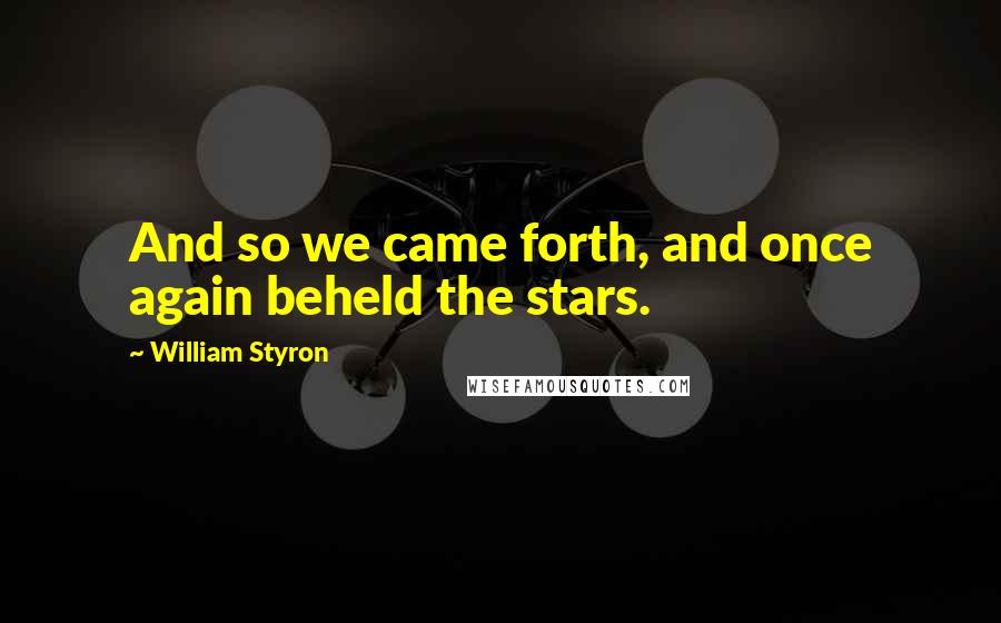 William Styron Quotes: And so we came forth, and once again beheld the stars.
