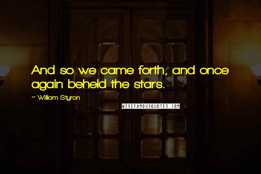 William Styron Quotes: And so we came forth, and once again beheld the stars.