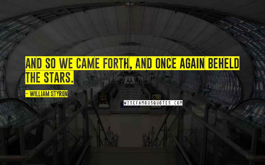 William Styron Quotes: And so we came forth, and once again beheld the stars.