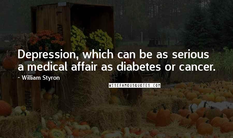 William Styron Quotes: Depression, which can be as serious a medical affair as diabetes or cancer.