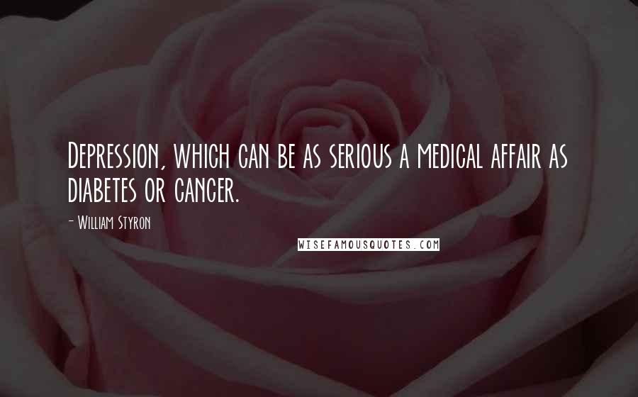 William Styron Quotes: Depression, which can be as serious a medical affair as diabetes or cancer.