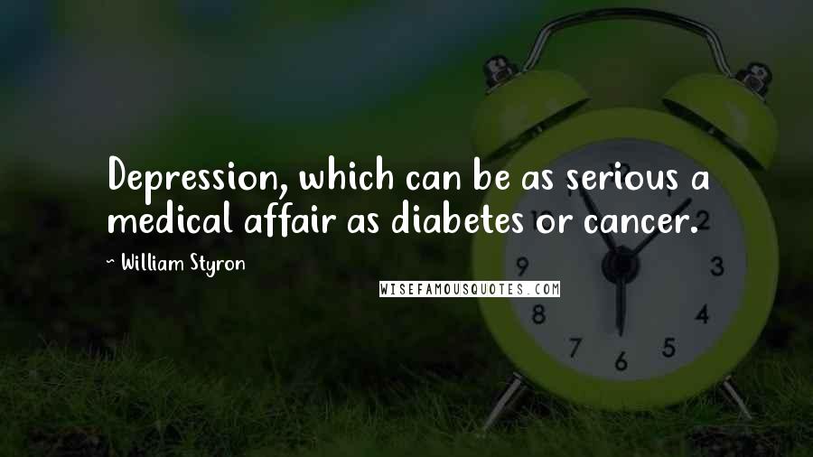 William Styron Quotes: Depression, which can be as serious a medical affair as diabetes or cancer.