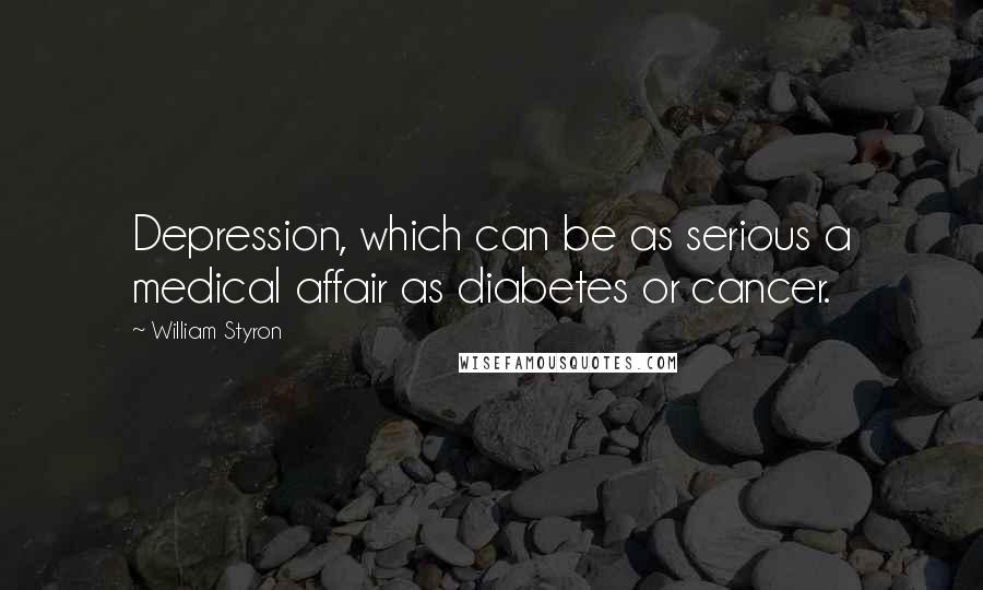 William Styron Quotes: Depression, which can be as serious a medical affair as diabetes or cancer.