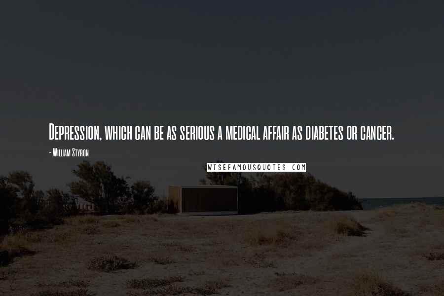 William Styron Quotes: Depression, which can be as serious a medical affair as diabetes or cancer.