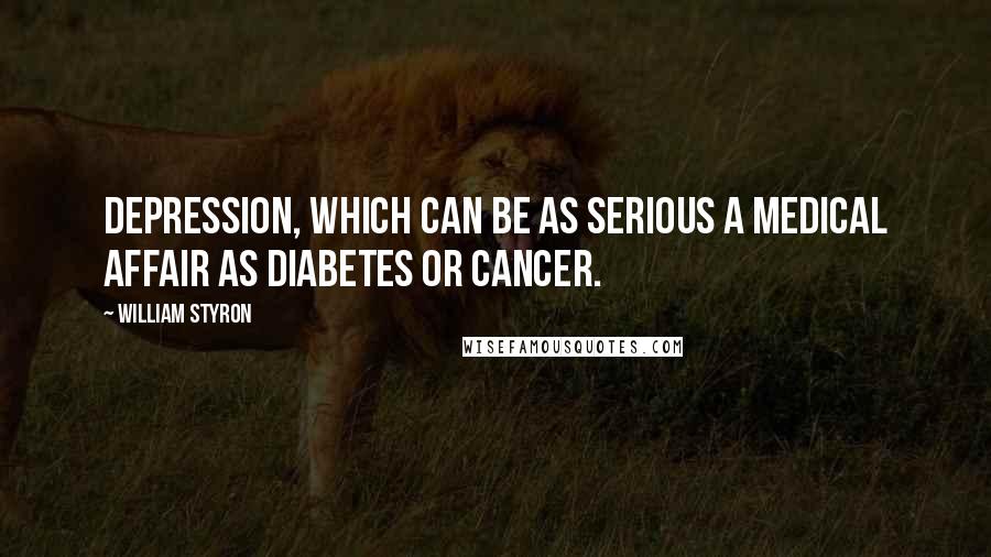 William Styron Quotes: Depression, which can be as serious a medical affair as diabetes or cancer.