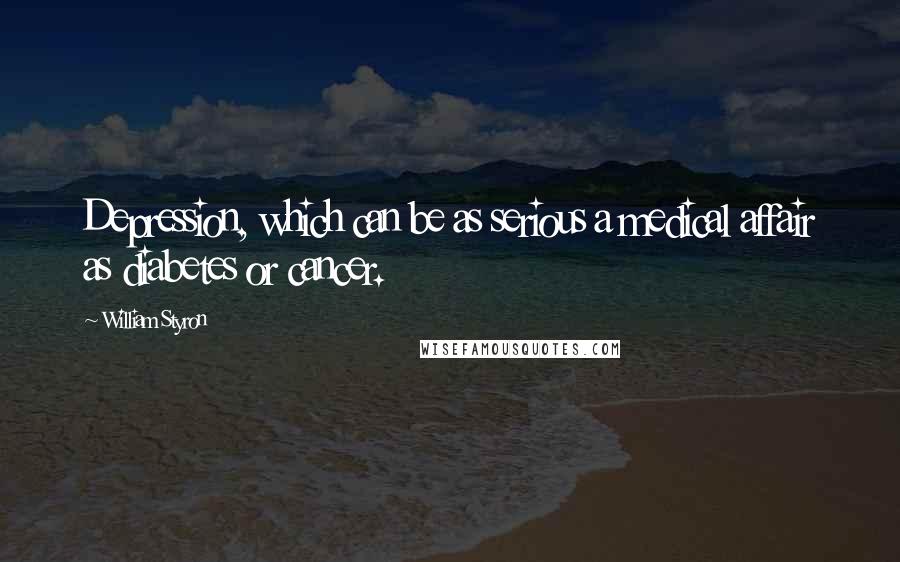 William Styron Quotes: Depression, which can be as serious a medical affair as diabetes or cancer.