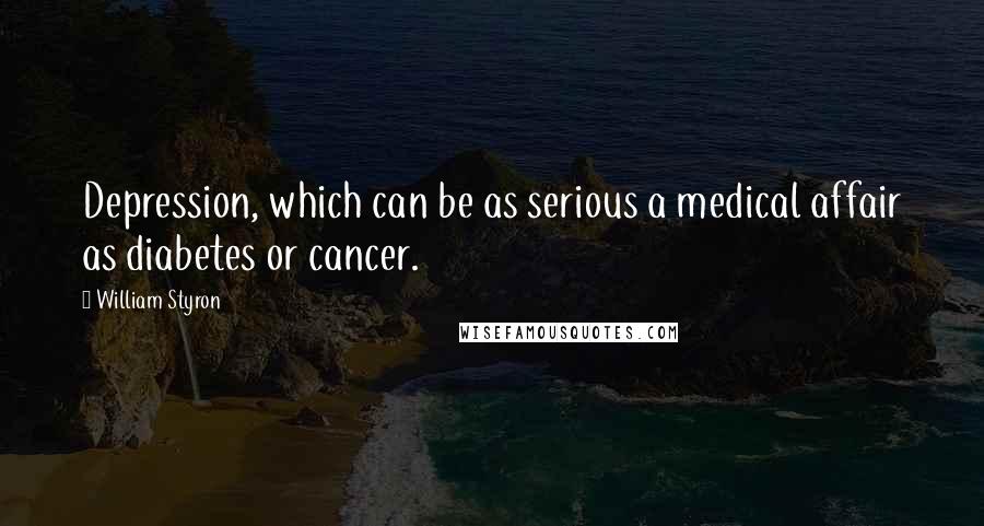William Styron Quotes: Depression, which can be as serious a medical affair as diabetes or cancer.