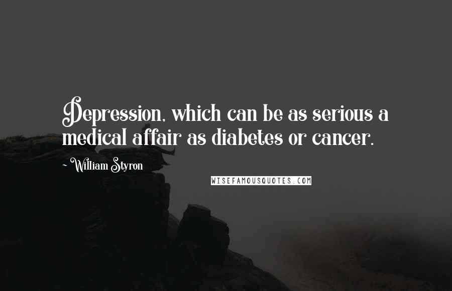 William Styron Quotes: Depression, which can be as serious a medical affair as diabetes or cancer.
