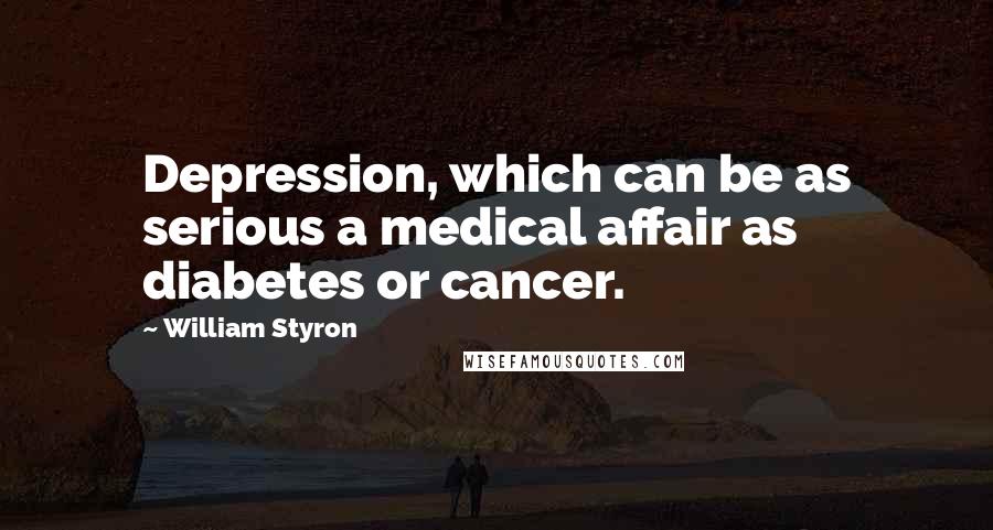William Styron Quotes: Depression, which can be as serious a medical affair as diabetes or cancer.