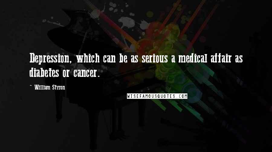 William Styron Quotes: Depression, which can be as serious a medical affair as diabetes or cancer.