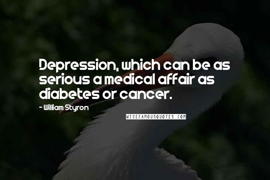 William Styron Quotes: Depression, which can be as serious a medical affair as diabetes or cancer.