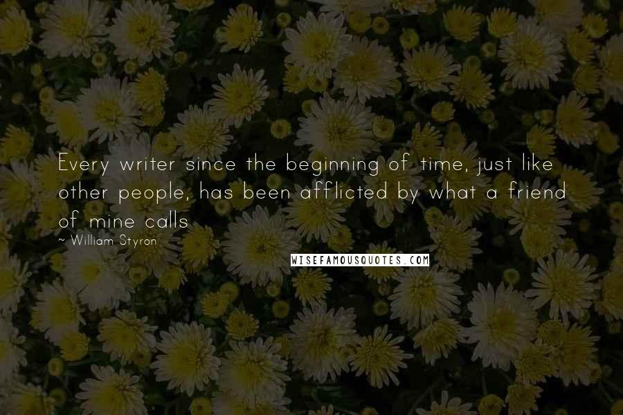 William Styron Quotes: Every writer since the beginning of time, just like other people, has been afflicted by what a friend of mine calls