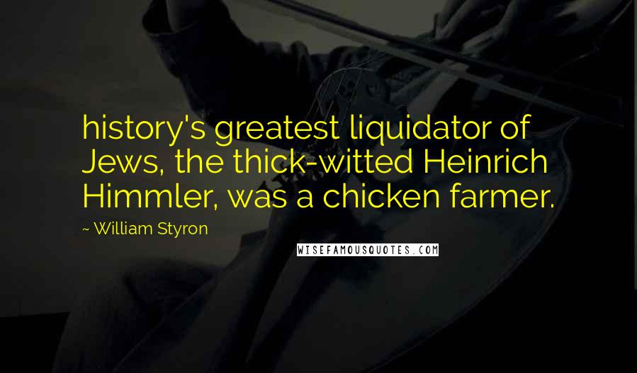 William Styron Quotes: history's greatest liquidator of Jews, the thick-witted Heinrich Himmler, was a chicken farmer.