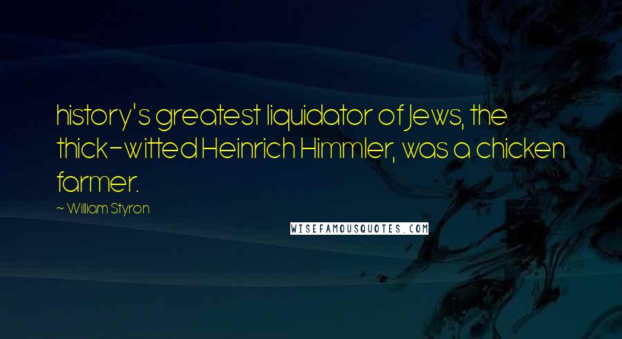 William Styron Quotes: history's greatest liquidator of Jews, the thick-witted Heinrich Himmler, was a chicken farmer.