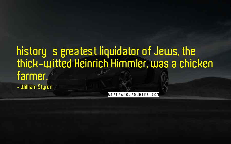 William Styron Quotes: history's greatest liquidator of Jews, the thick-witted Heinrich Himmler, was a chicken farmer.