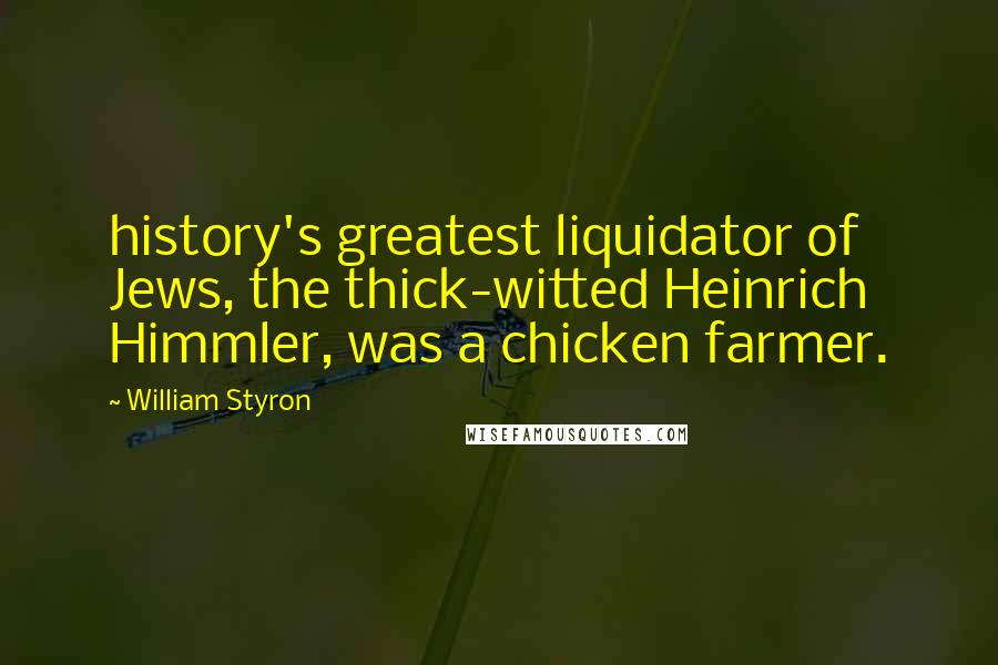 William Styron Quotes: history's greatest liquidator of Jews, the thick-witted Heinrich Himmler, was a chicken farmer.