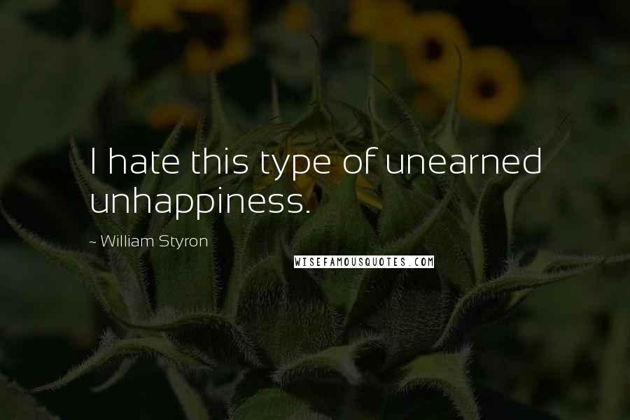 William Styron Quotes: I hate this type of unearned unhappiness.