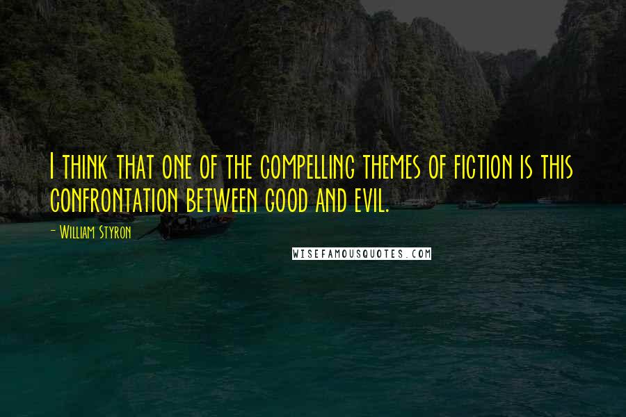William Styron Quotes: I think that one of the compelling themes of fiction is this confrontation between good and evil.