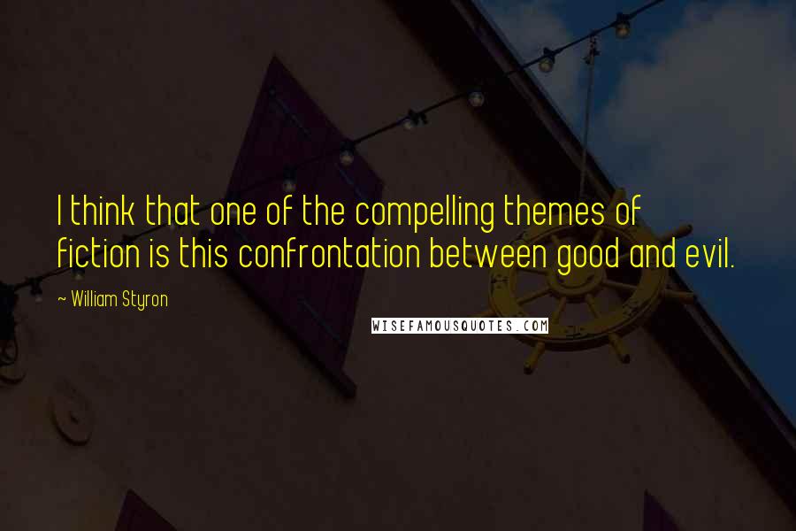 William Styron Quotes: I think that one of the compelling themes of fiction is this confrontation between good and evil.
