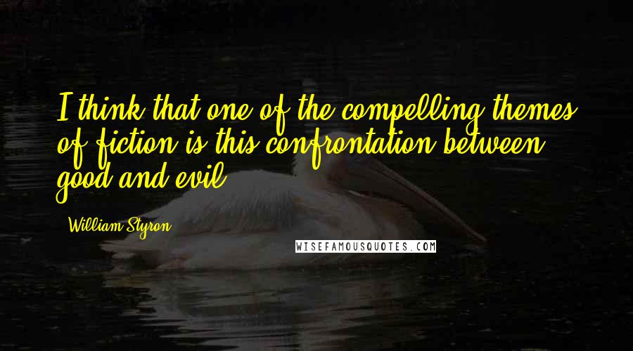 William Styron Quotes: I think that one of the compelling themes of fiction is this confrontation between good and evil.