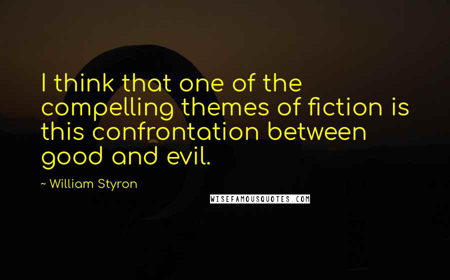 William Styron Quotes: I think that one of the compelling themes of fiction is this confrontation between good and evil.