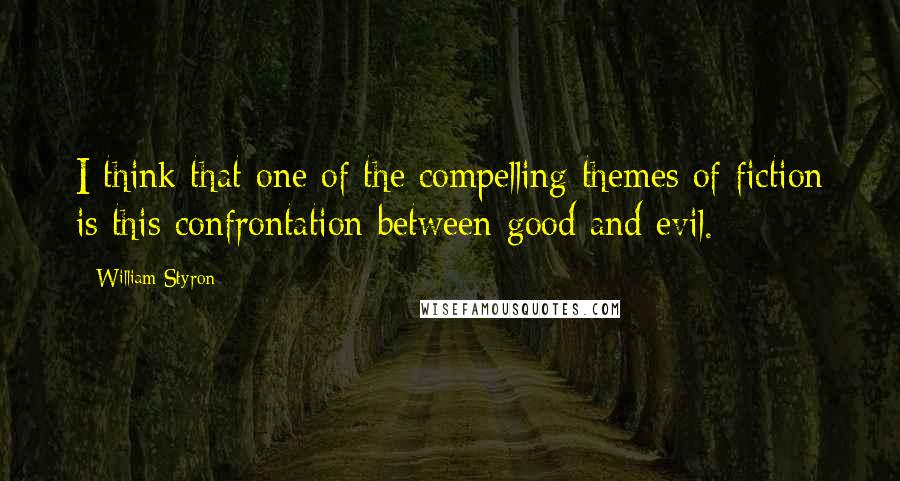 William Styron Quotes: I think that one of the compelling themes of fiction is this confrontation between good and evil.