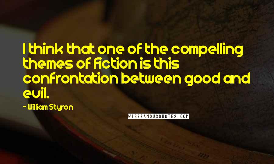 William Styron Quotes: I think that one of the compelling themes of fiction is this confrontation between good and evil.